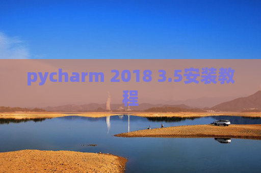 pycharm 2018 3.5安装教程 pycharm 2018 3.5安装教程
